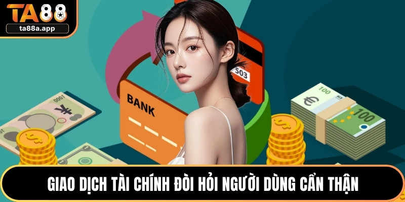 Nạp Tiền TA88 - Hướng Dẫn Thực Hiện Nhanh Chóng An Toàn 3 Giao dịch tài chính đòi hỏi người dùng cẩn thận