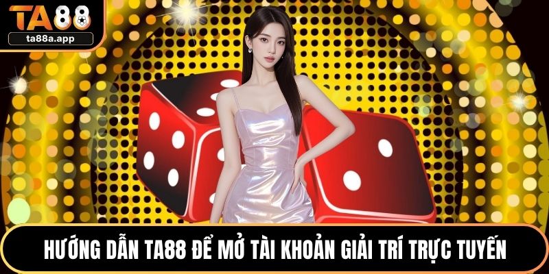 Hướng dẫn TA88 để mở tài khoản giải trí trực tuyến
