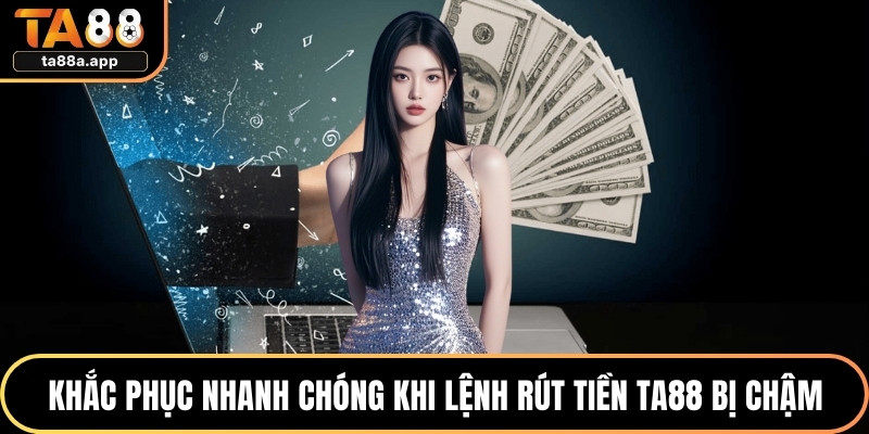 Rút Tiền TA88 - Bí Kíp Nhận Thưởng Trong Vòng Vài Phút 3 Khắc phục nhanh chóng khi lệnh rút tiền TA88 bị chậm