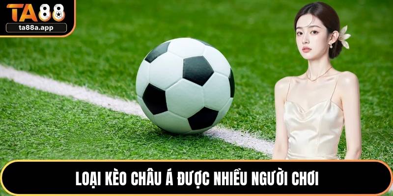 Kèo Châu Á - Trải Nghiệm Những Phút Giây Cục Bùng Nổ 2 Loại kèo châu á được nhiều người chơi