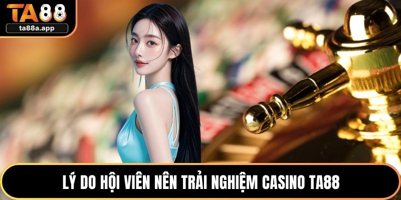 Lý do hội viên nên trải nghiệm casino TA88