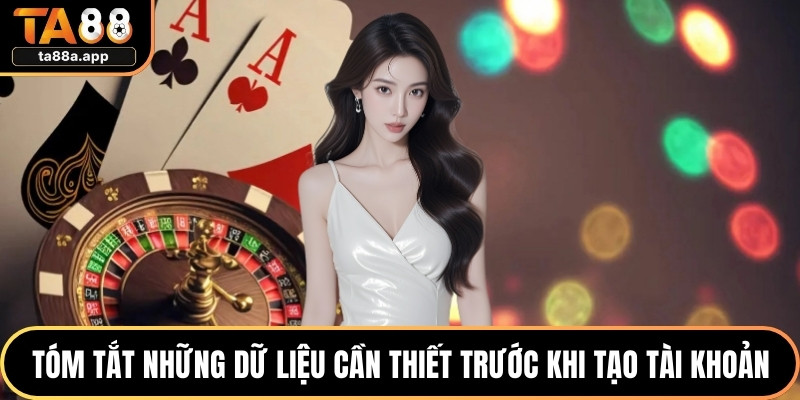 Đăng Ký TA88 Chuẩn Quy Trình Cho Người Mới Năm 2026 2 Tóm tắt những dữ liệu cần thiết trước khi tạo tài khoản