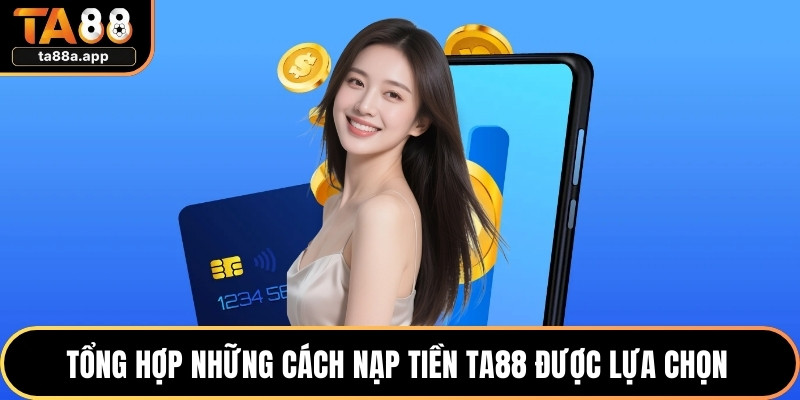 Nạp Tiền TA88 - Hướng Dẫn Thực Hiện Nhanh Chóng An Toàn 1 Tổng hợp những cách nạp tiền TA88 được lựa chọn