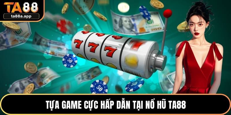 Tựa game cực hấp dẫn tại nổ hũ TA88